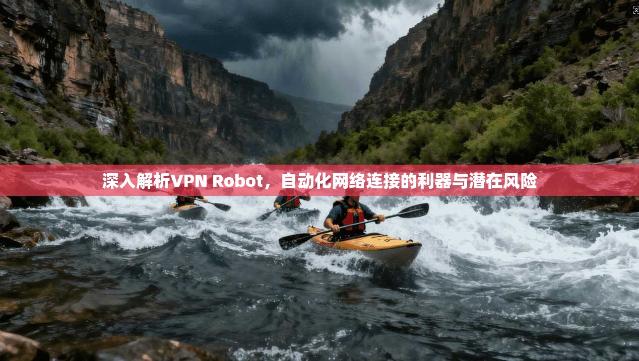 深入解析VPN Robot，自动化网络连接的利器与潜在风险