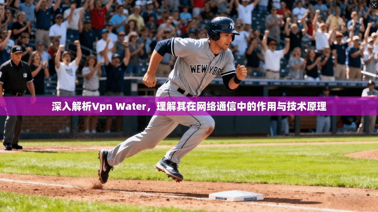 深入解析Vpn Water，理解其在网络通信中的作用与技术原理