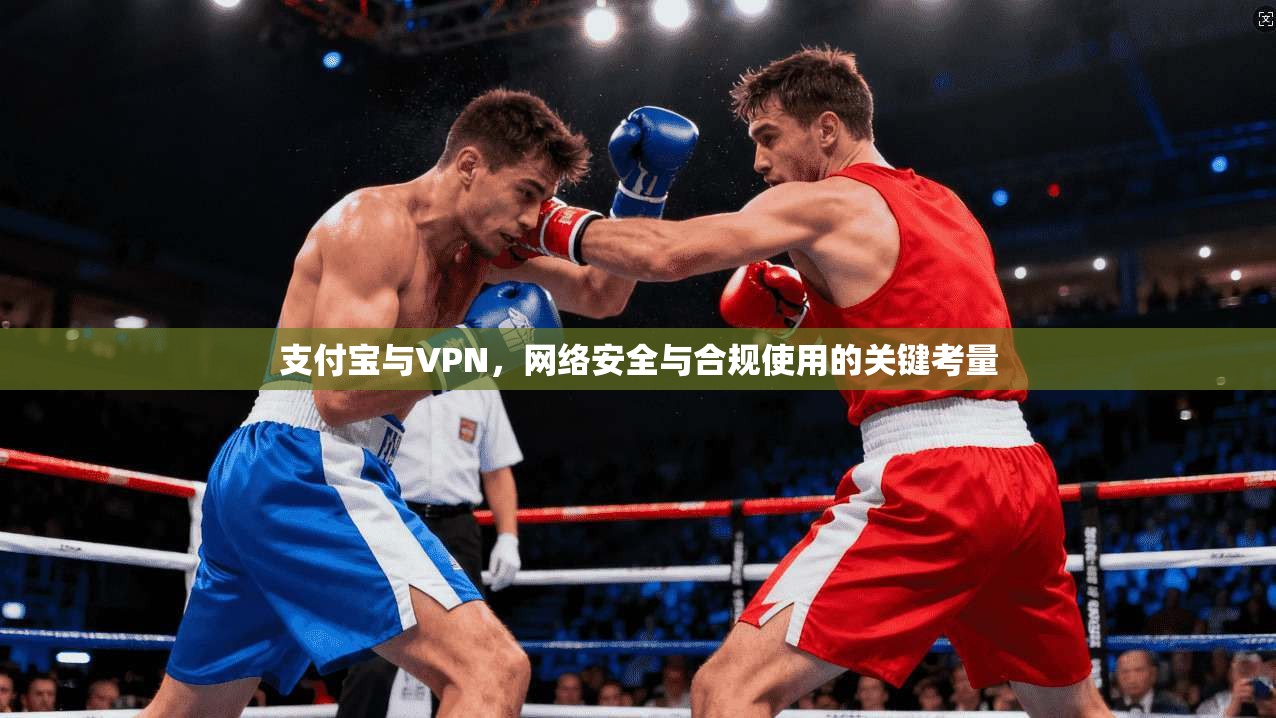 支付宝与VPN，网络安全与合规使用的关键考量