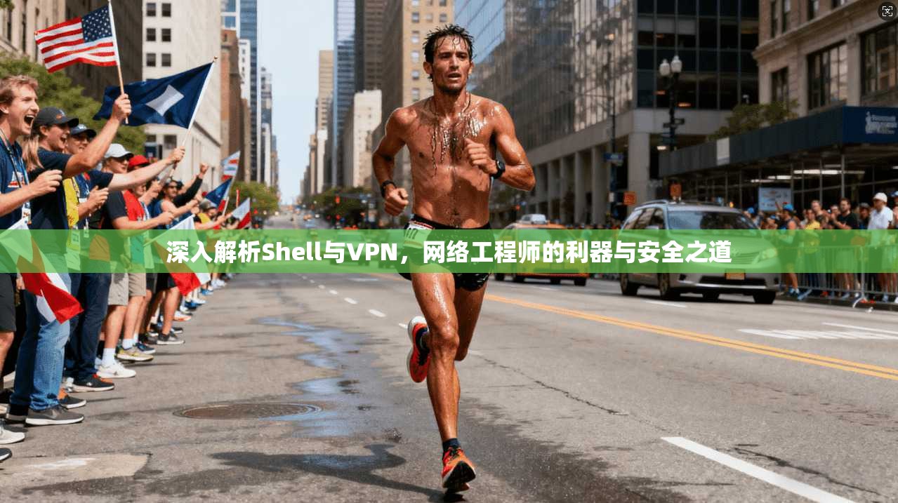 深入解析Shell与VPN，网络工程师的利器与安全之道