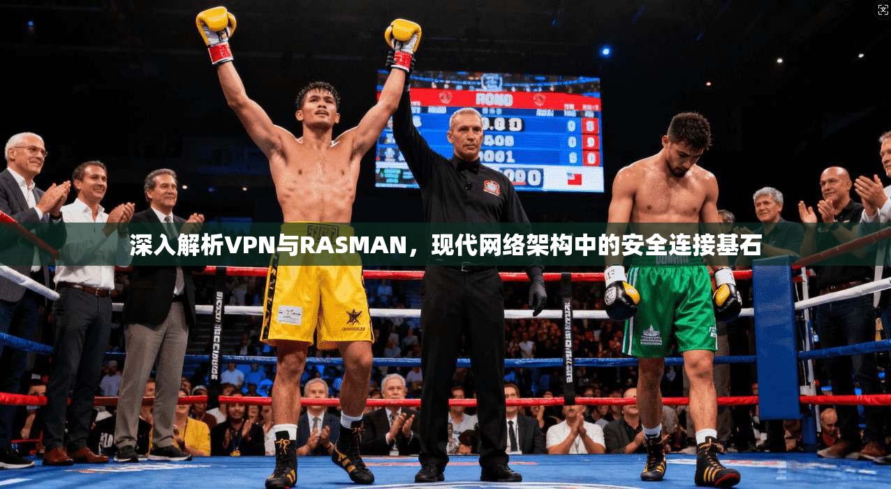 深入解析VPN与RASMAN，现代网络架构中的安全连接基石
