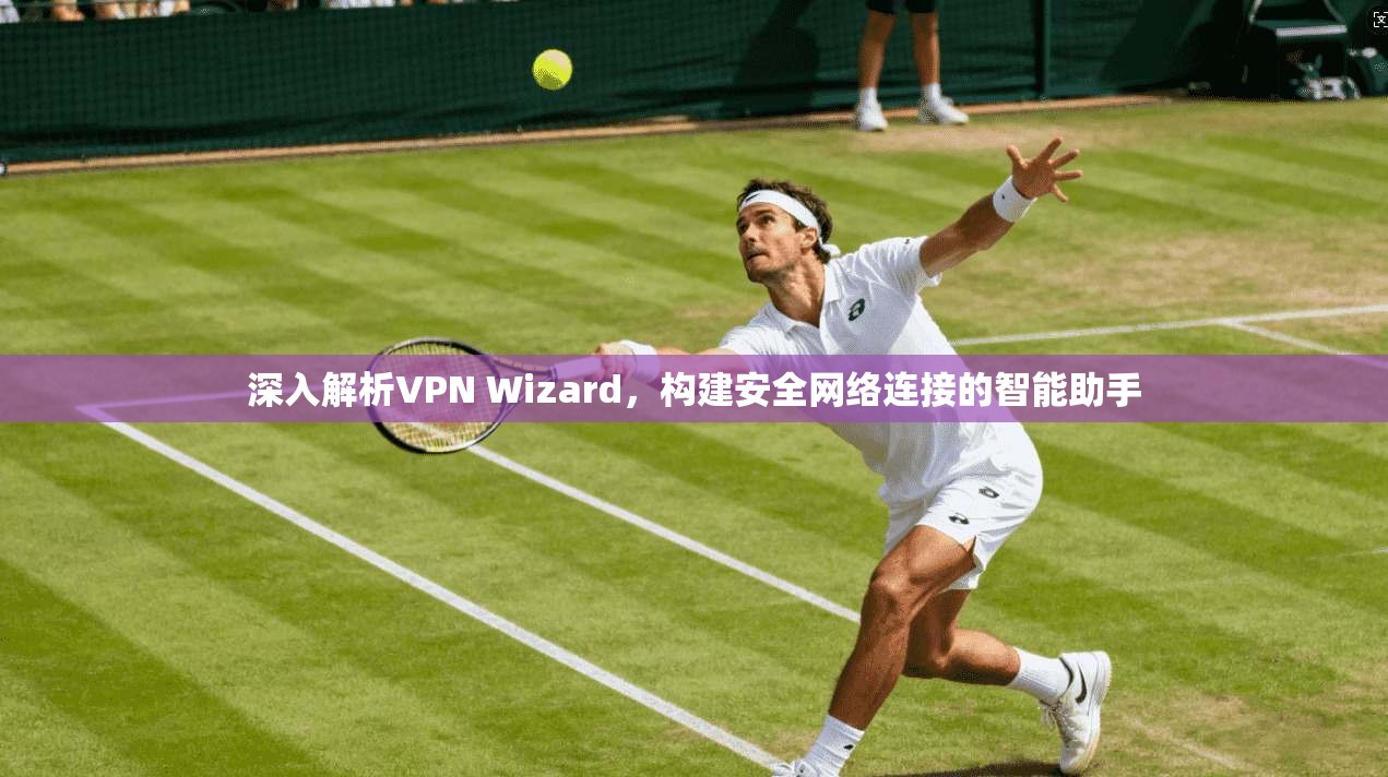 深入解析VPN Wizard，构建安全网络连接的智能助手