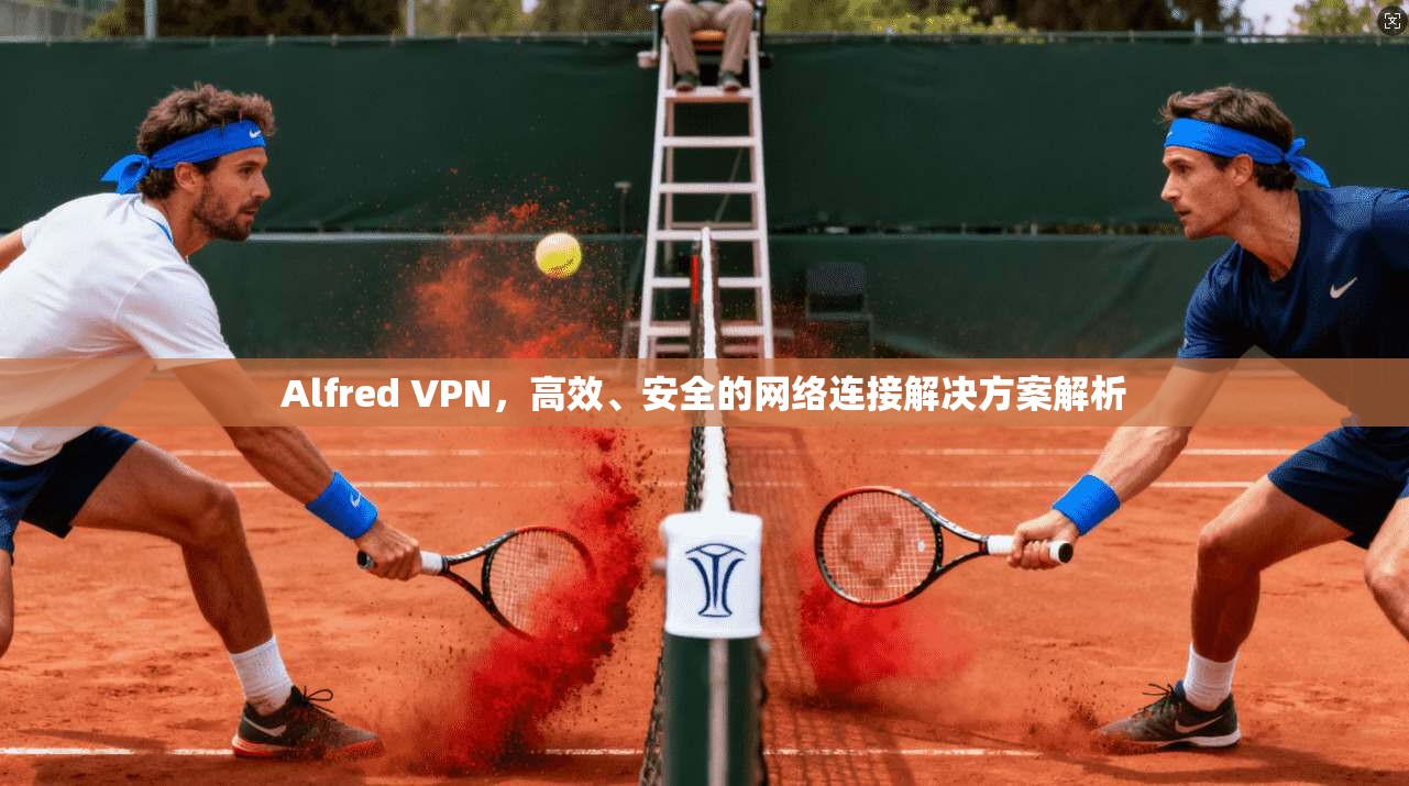 Alfred VPN，高效、安全的网络连接解决方案解析