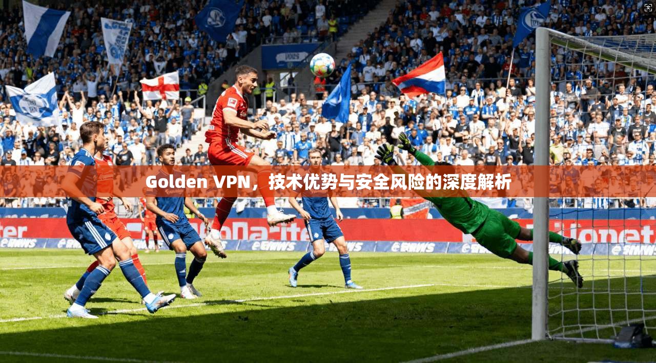 Golden VPN，技术优势与安全风险的深度解析