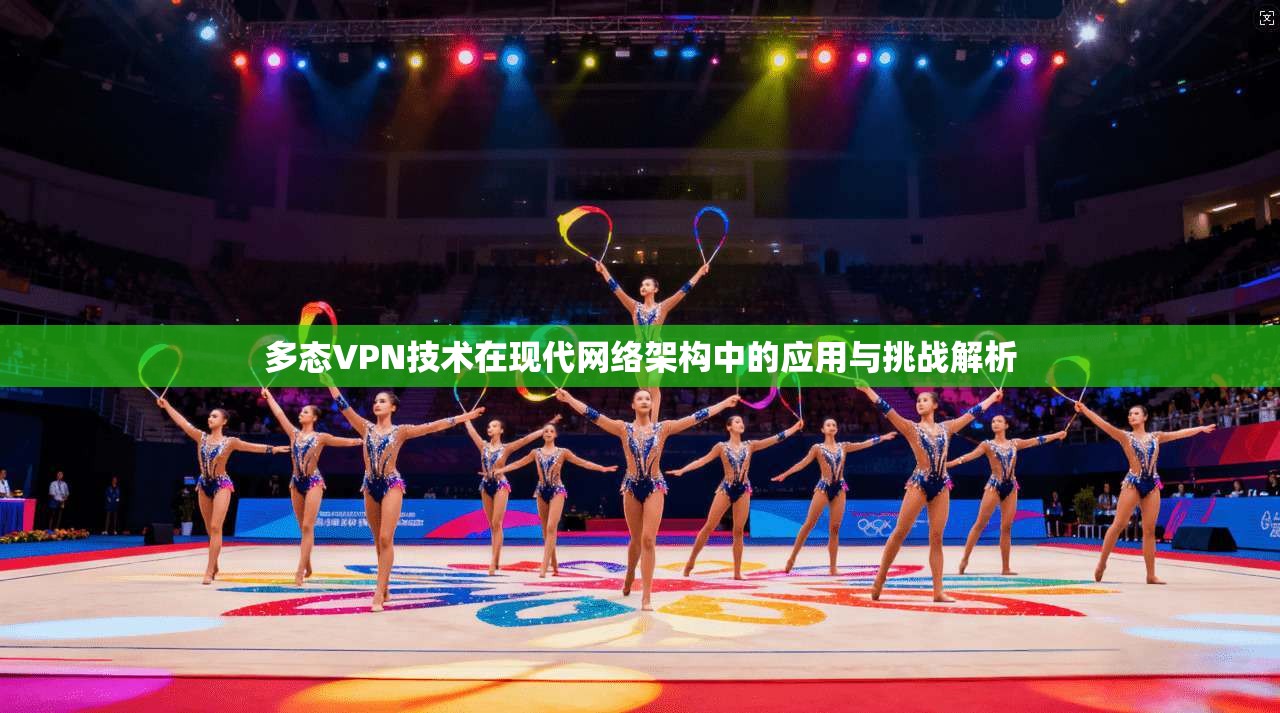 多态VPN技术在现代网络架构中的应用与挑战解析