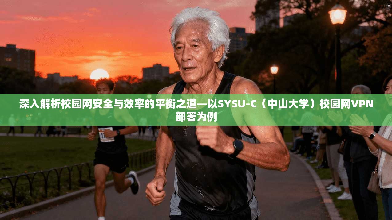 深入解析校园网安全与效率的平衡之道—以SYSU-C（中山大学）校园网VPN部署为例