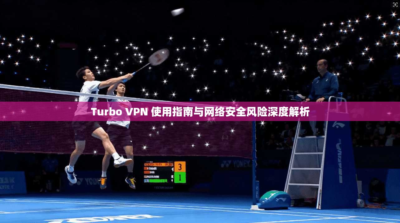 Turbo VPN 使用指南与网络安全风险深度解析