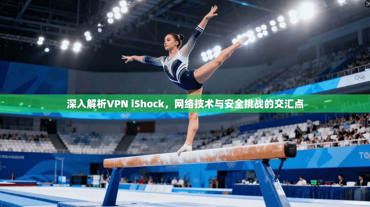 深入解析VPN iShock，网络技术与安全挑战的交汇点