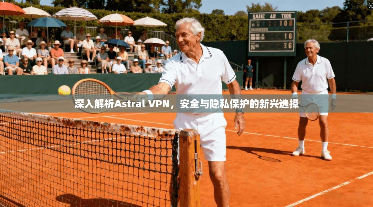 深入解析Astral VPN，安全与隐私保护的新兴选择