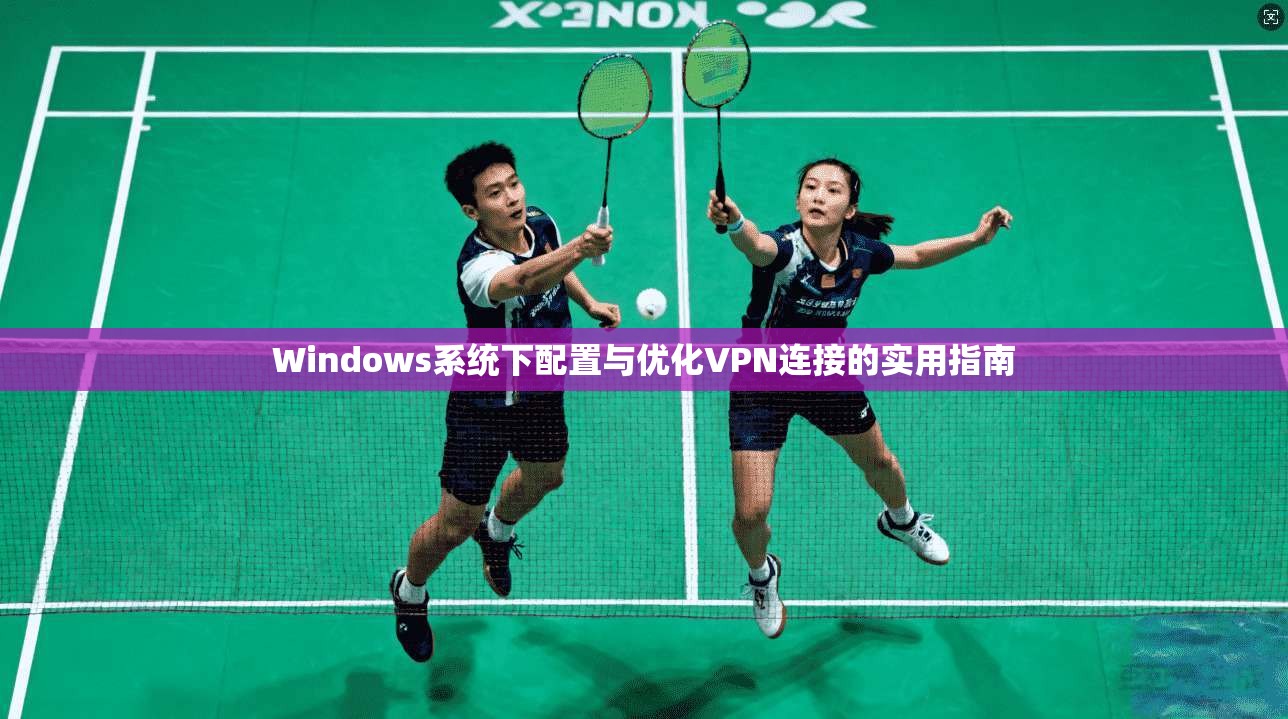 Windows系统下配置与优化VPN连接的实用指南