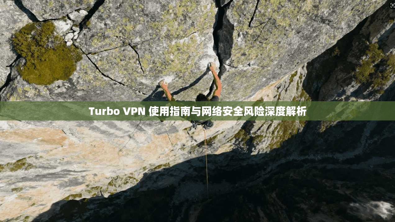 Turbo VPN 使用指南与网络安全风险深度解析