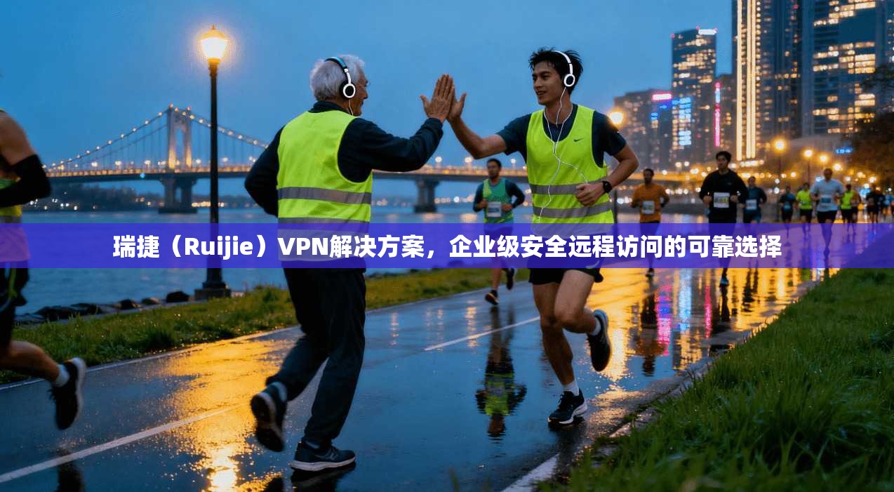 瑞捷（Ruijie）VPN解决方案，企业级安全远程访问的可靠选择