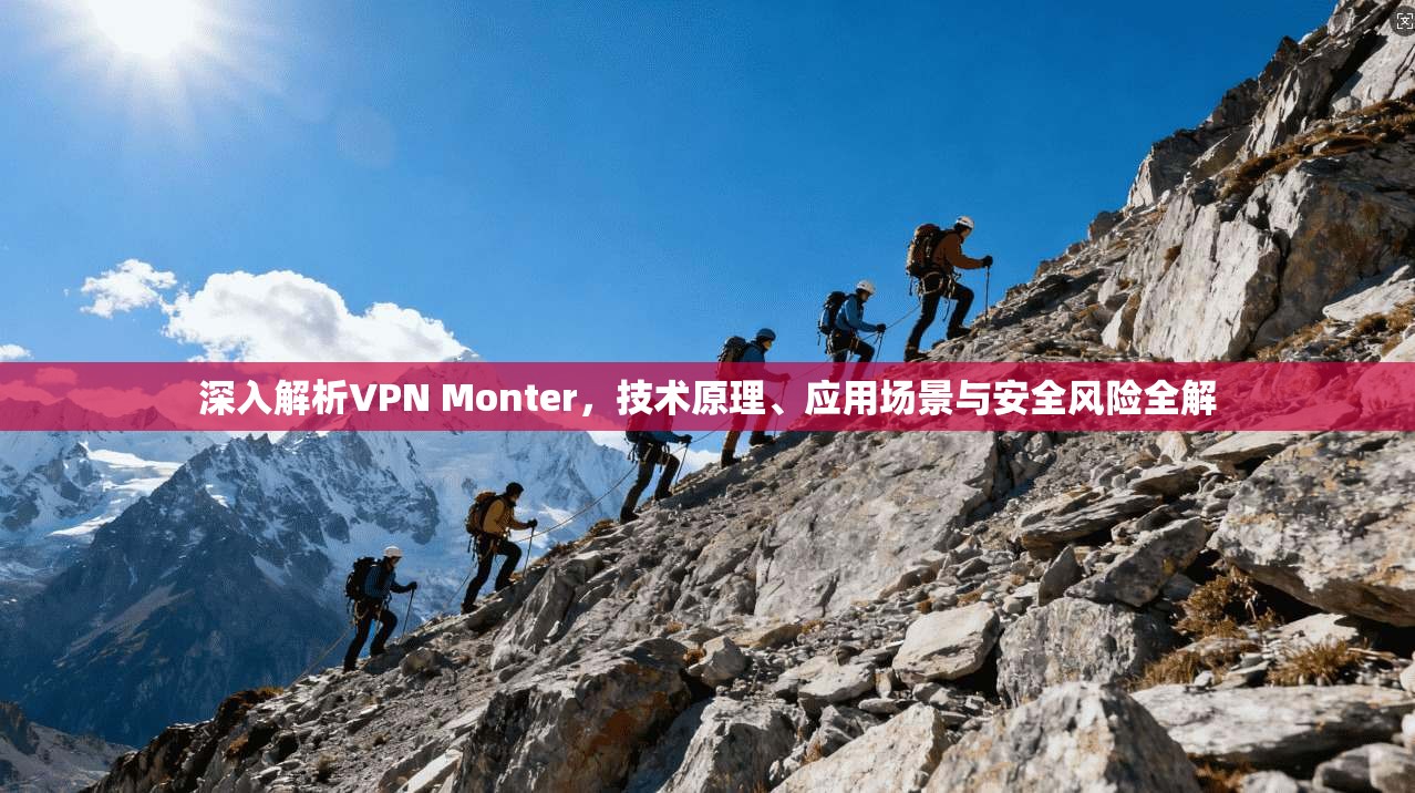 深入解析VPN Monter，技术原理、应用场景与安全风险全解