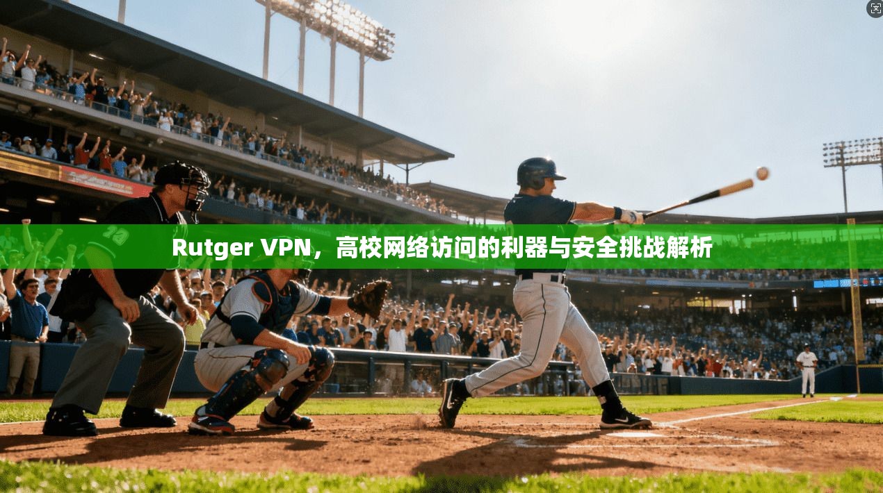 Rutger VPN，高校网络访问的利器与安全挑战解析