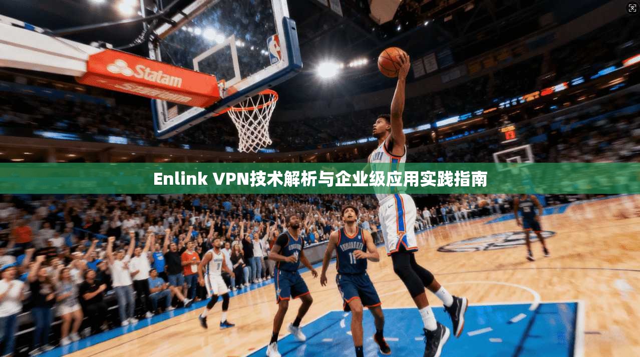 Enlink VPN技术解析与企业级应用实践指南