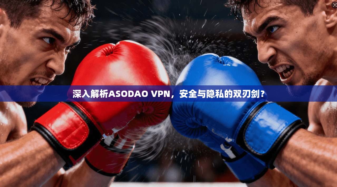 深入解析ASODAO VPN，安全与隐私的双刃剑？