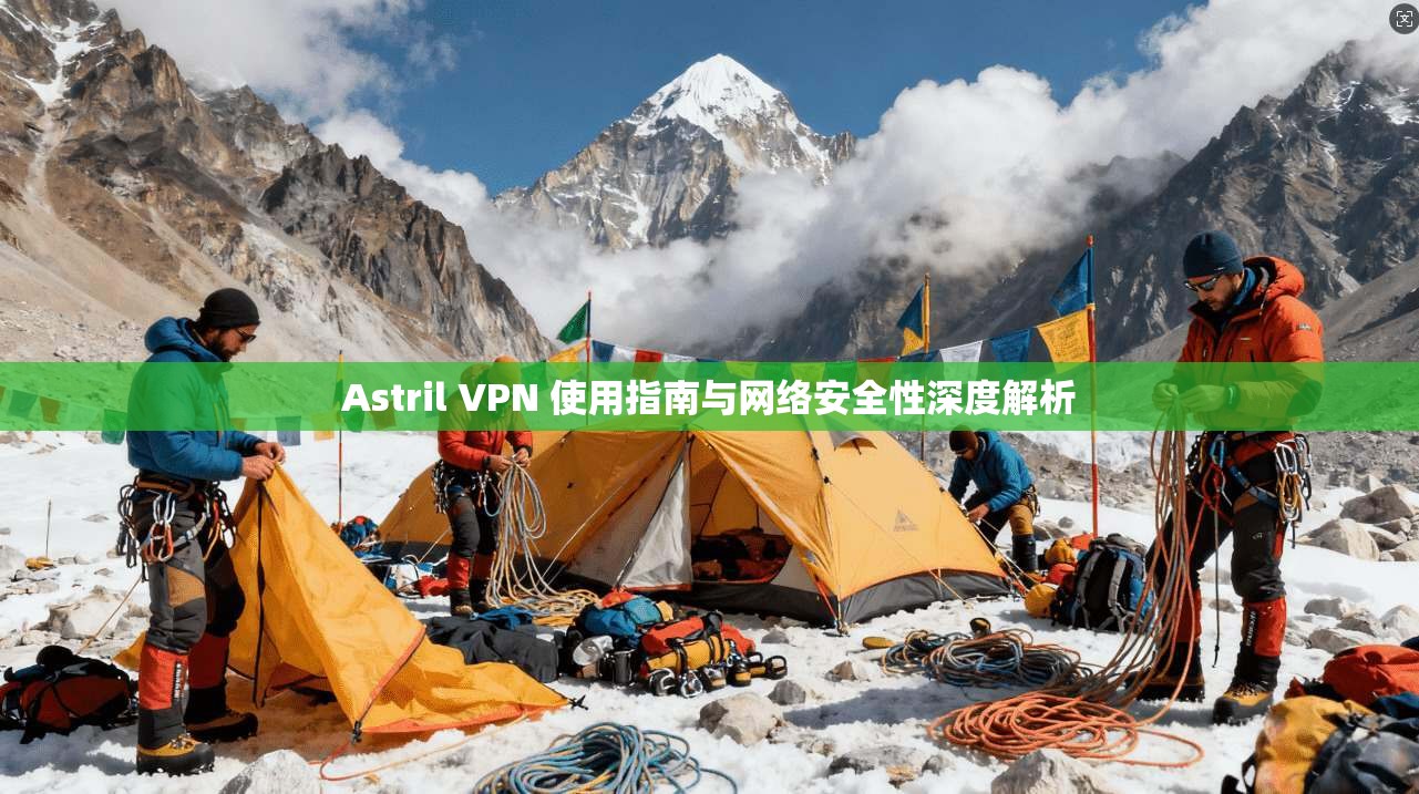 Astril VPN 使用指南与网络安全性深度解析