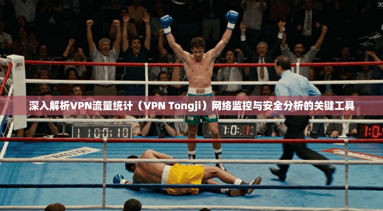 深入解析VPN流量统计（VPN Tongji）网络监控与安全分析的关键工具