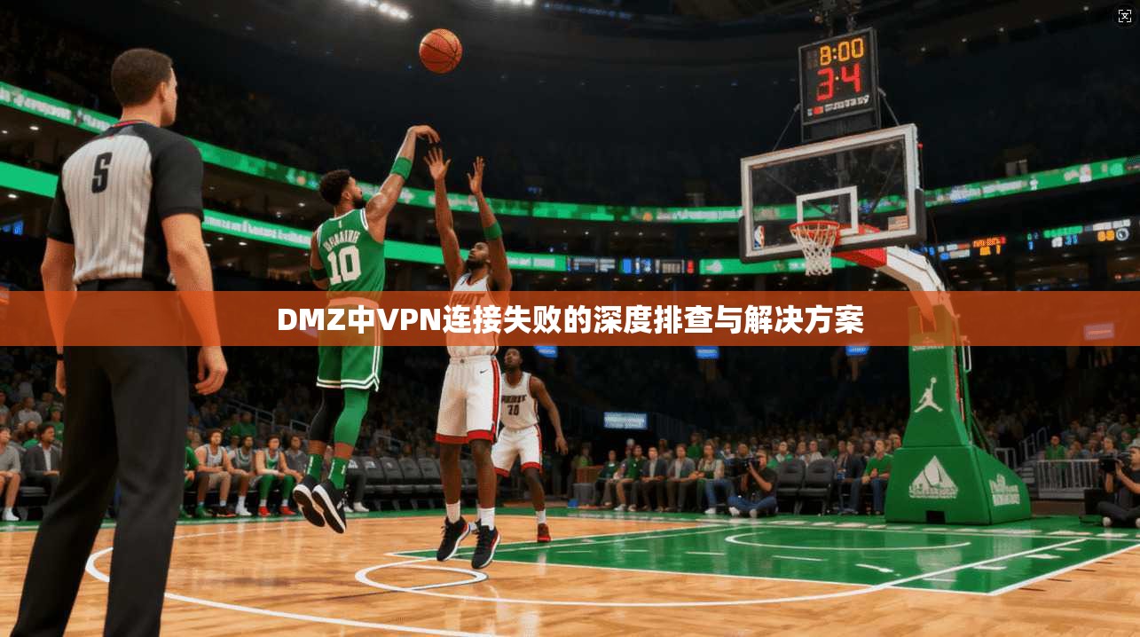 DMZ中VPN连接失败的深度排查与解决方案