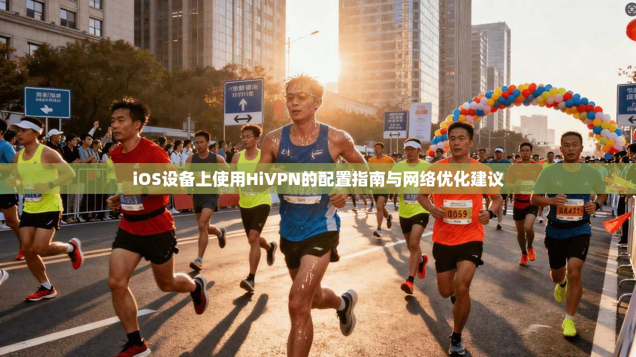 iOS设备上使用HiVPN的配置指南与网络优化建议