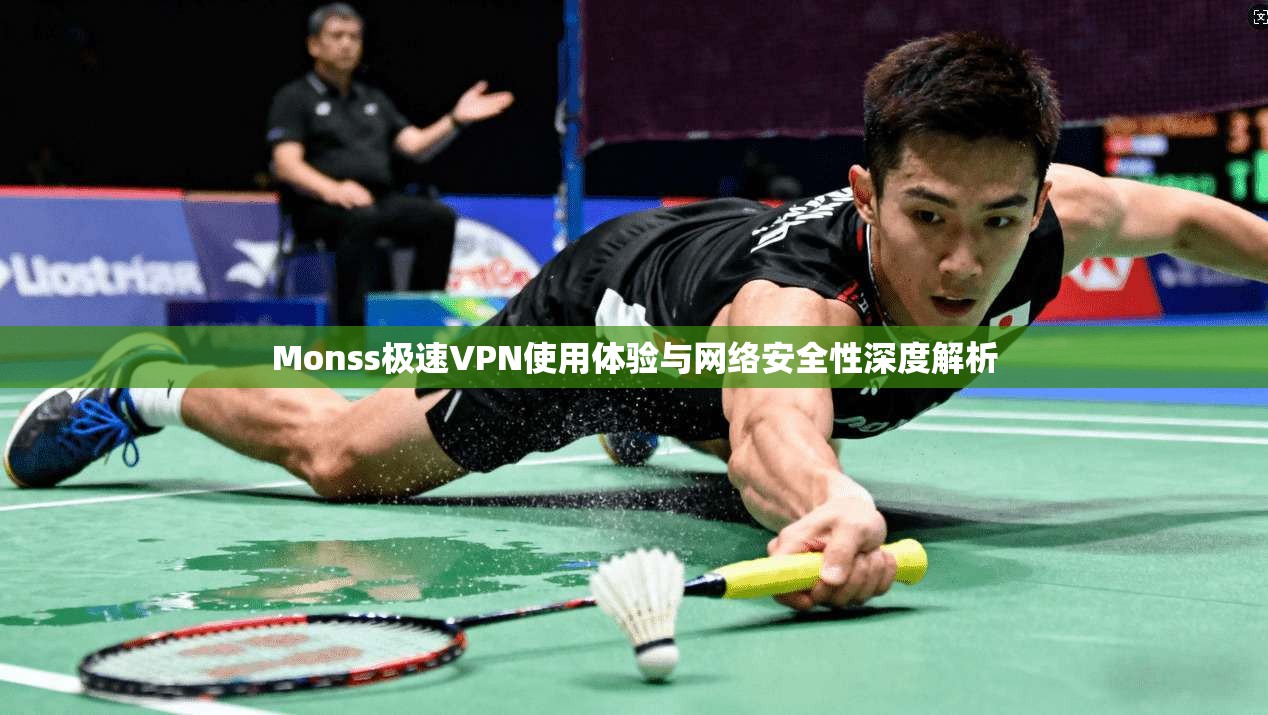 Monss极速VPN使用体验与网络安全性深度解析