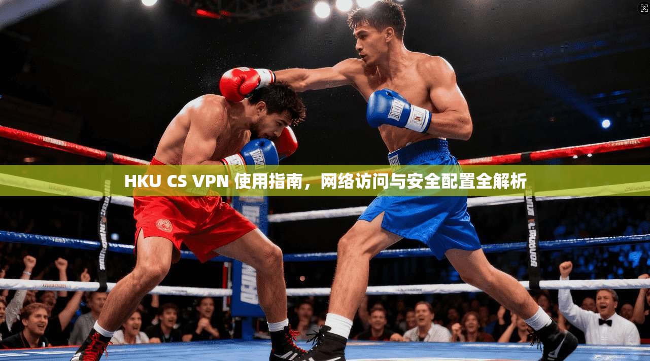 HKU CS VPN 使用指南，网络访问与安全配置全解析