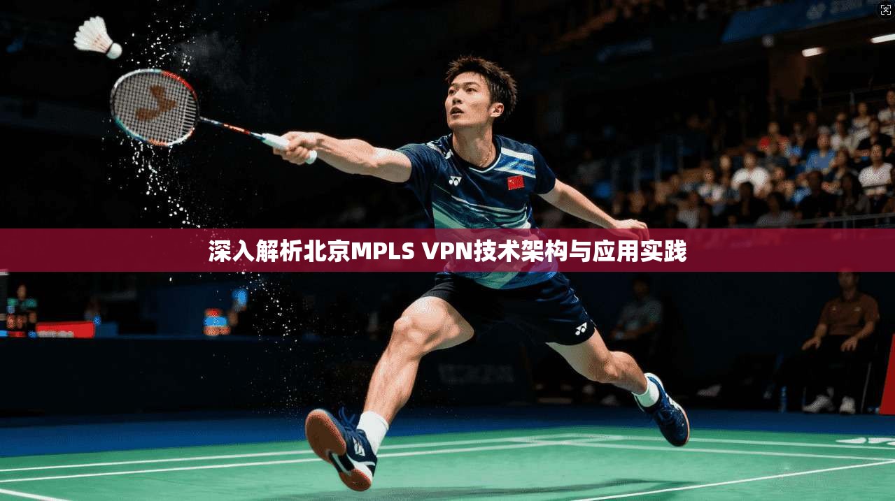 深入解析北京MPLS VPN技术架构与应用实践