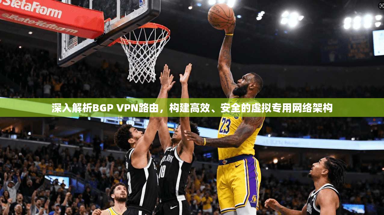 深入解析BGP VPN路由，构建高效、安全的虚拟专用网络架构