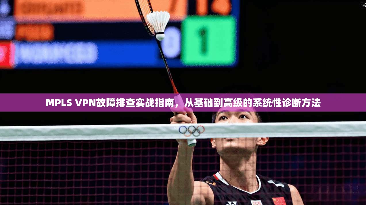 MPLS VPN故障排查实战指南，从基础到高级的系统性诊断方法