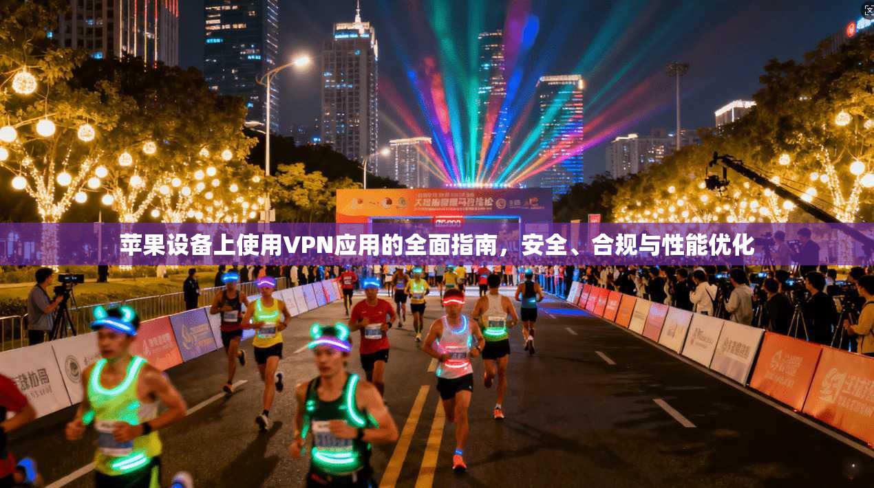 苹果设备上使用VPN应用的全面指南，安全、合规与性能优化