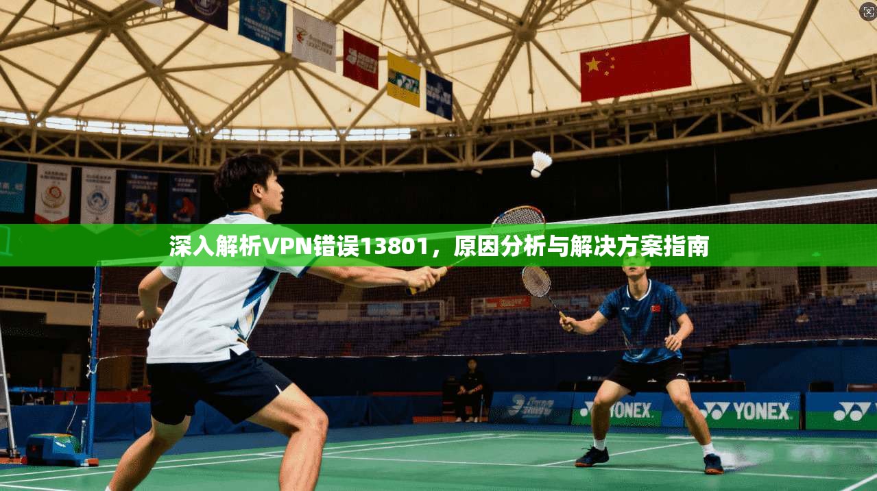 深入解析VPN错误13801，原因分析与解决方案指南