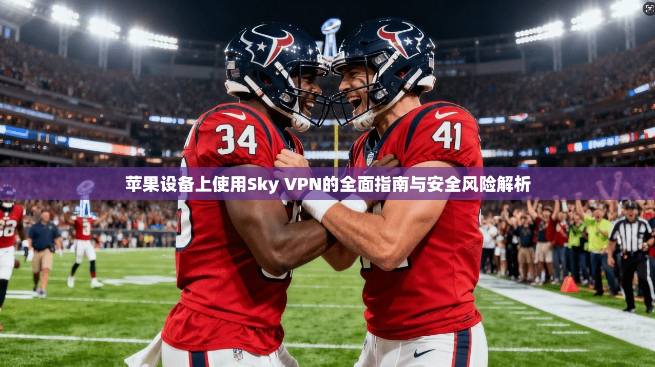 苹果设备上使用Sky VPN的全面指南与安全风险解析