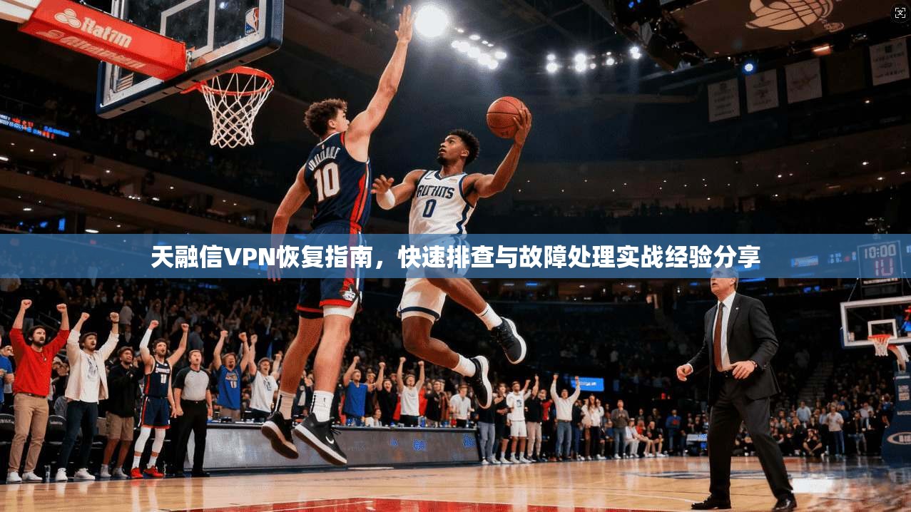 天融信VPN恢复指南，快速排查与故障处理实战经验分享