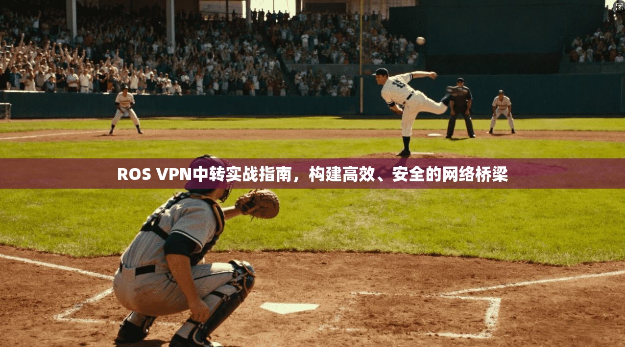 ROS VPN中转实战指南，构建高效、安全的网络桥梁