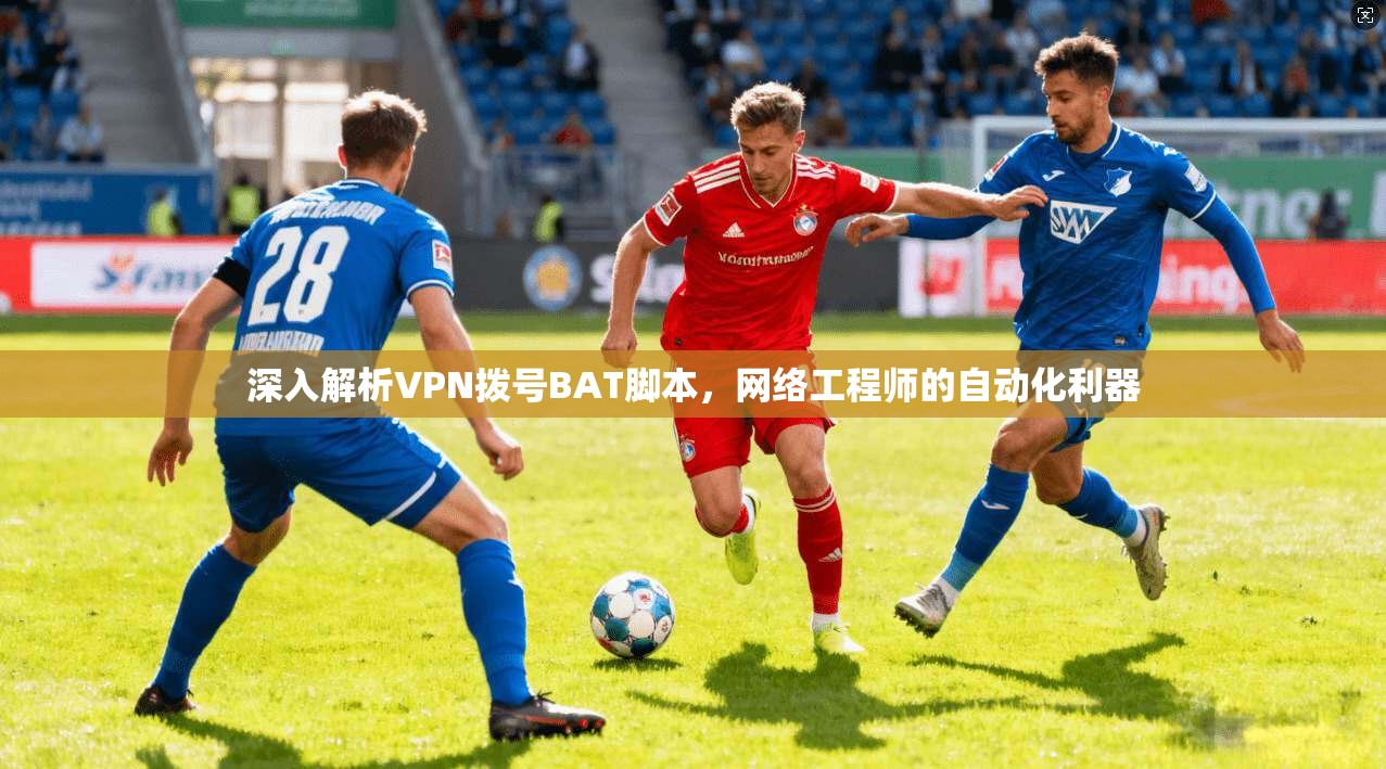 深入解析VPN拨号BAT脚本，网络工程师的自动化利器