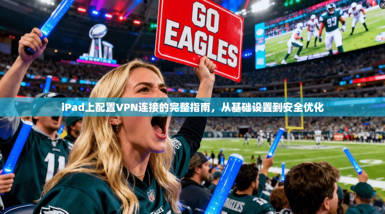 iPad上配置VPN连接的完整指南，从基础设置到安全优化