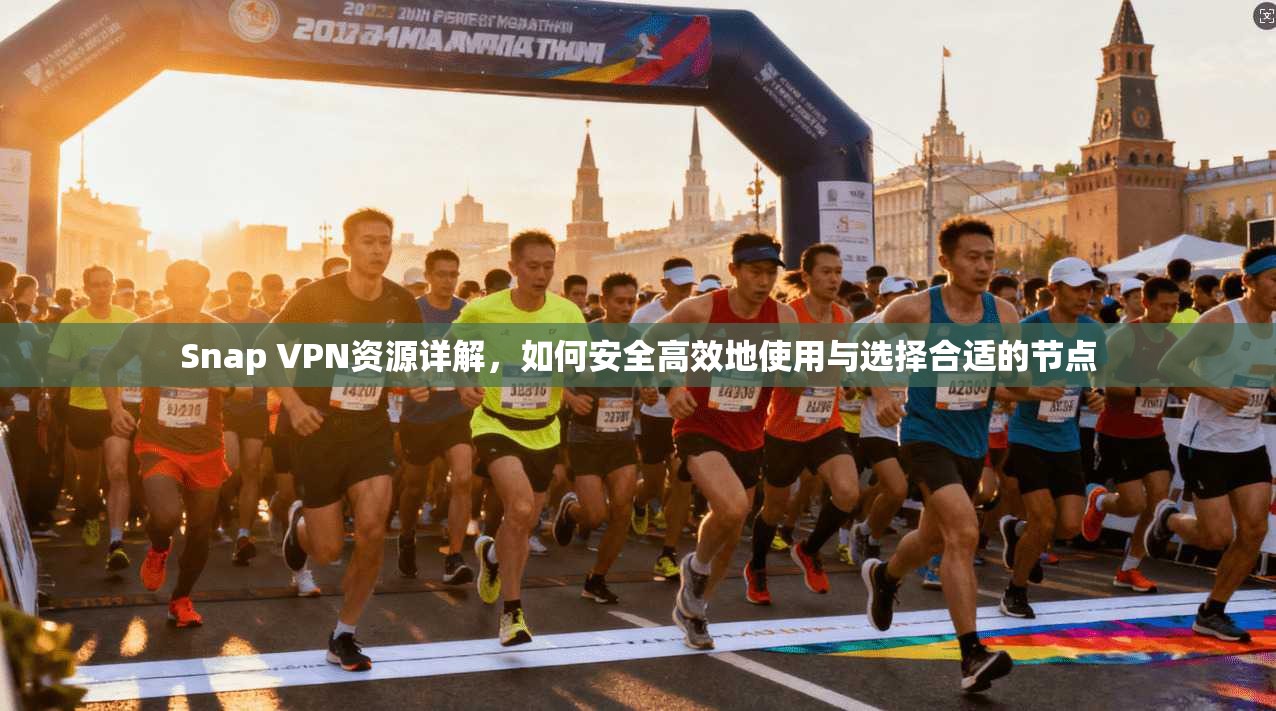 Snap VPN资源详解，如何安全高效地使用与选择合适的节点
