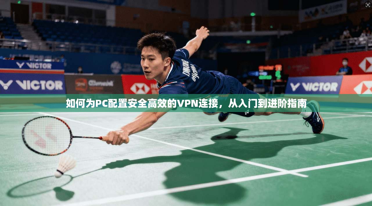 如何为PC配置安全高效的VPN连接，从入门到进阶指南