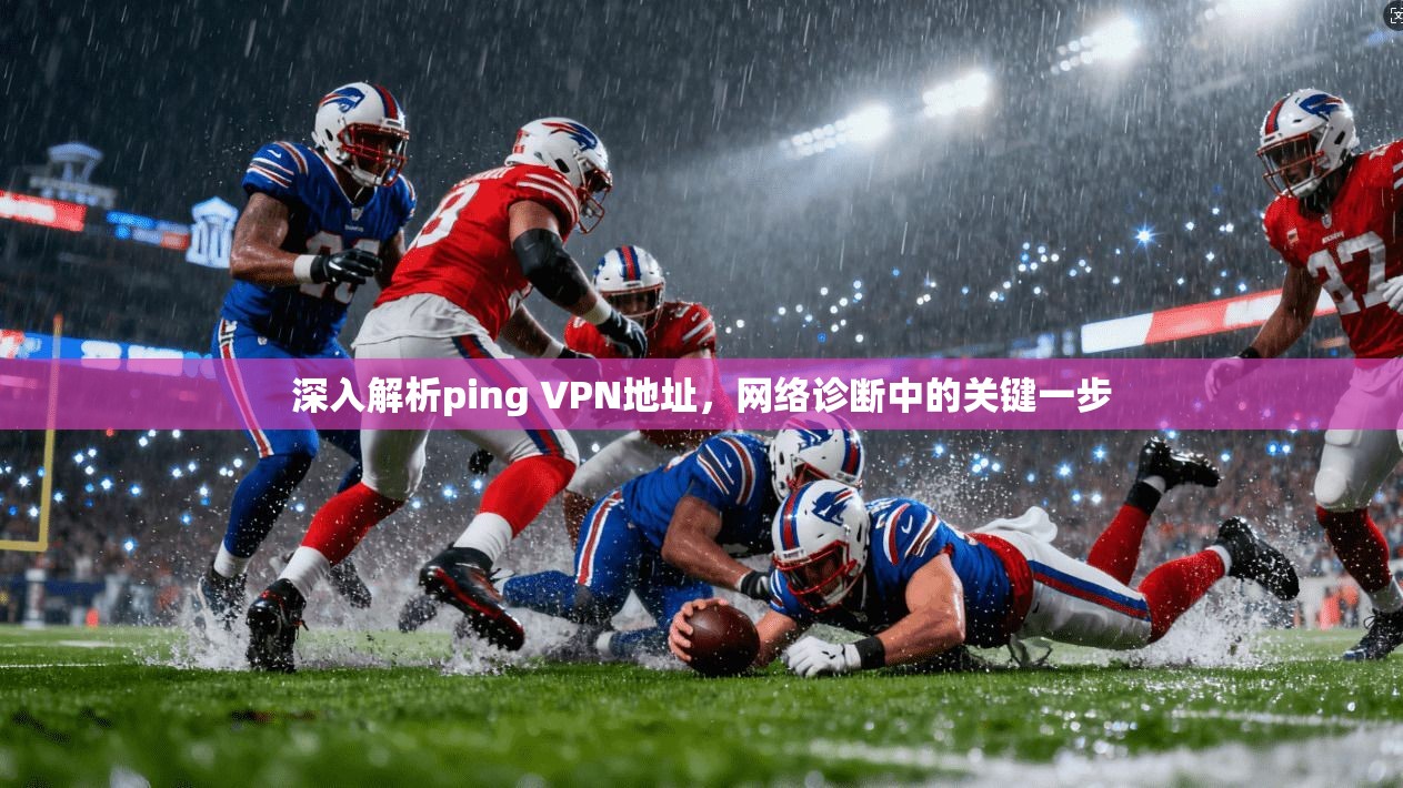 深入解析ping VPN地址，网络诊断中的关键一步