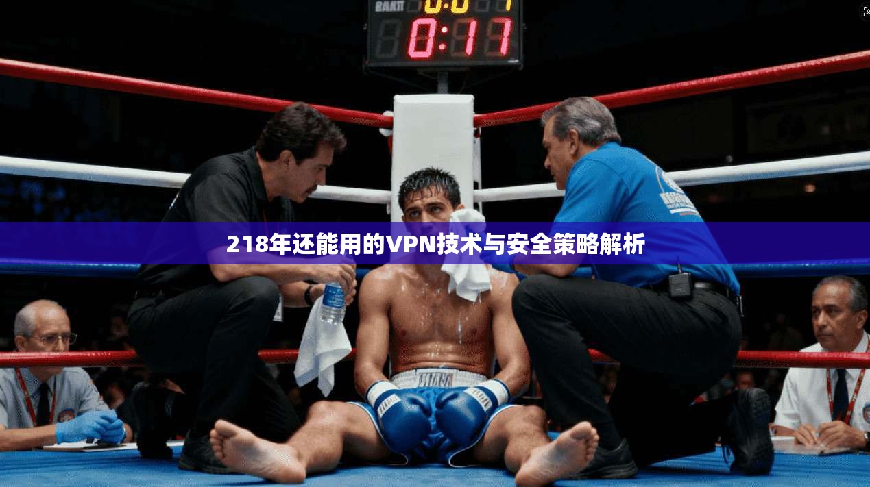 218年还能用的VPN技术与安全策略解析