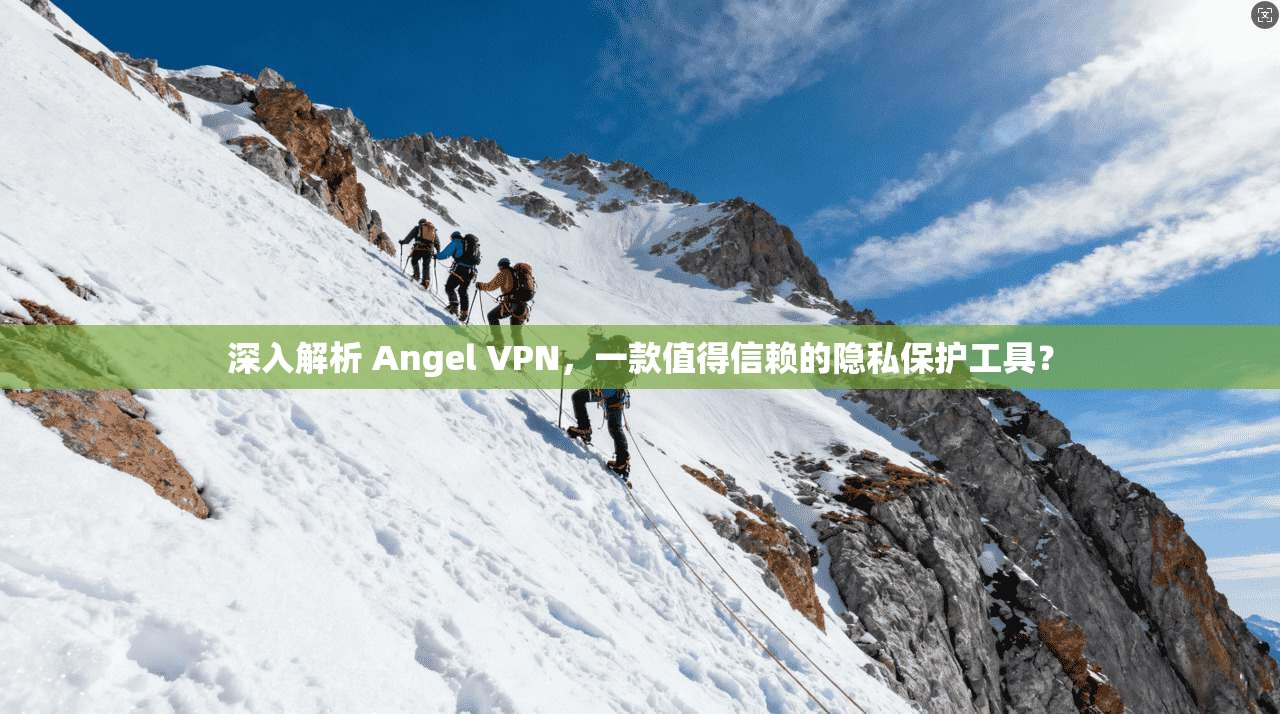 深入解析 Angel VPN，一款值得信赖的隐私保护工具？