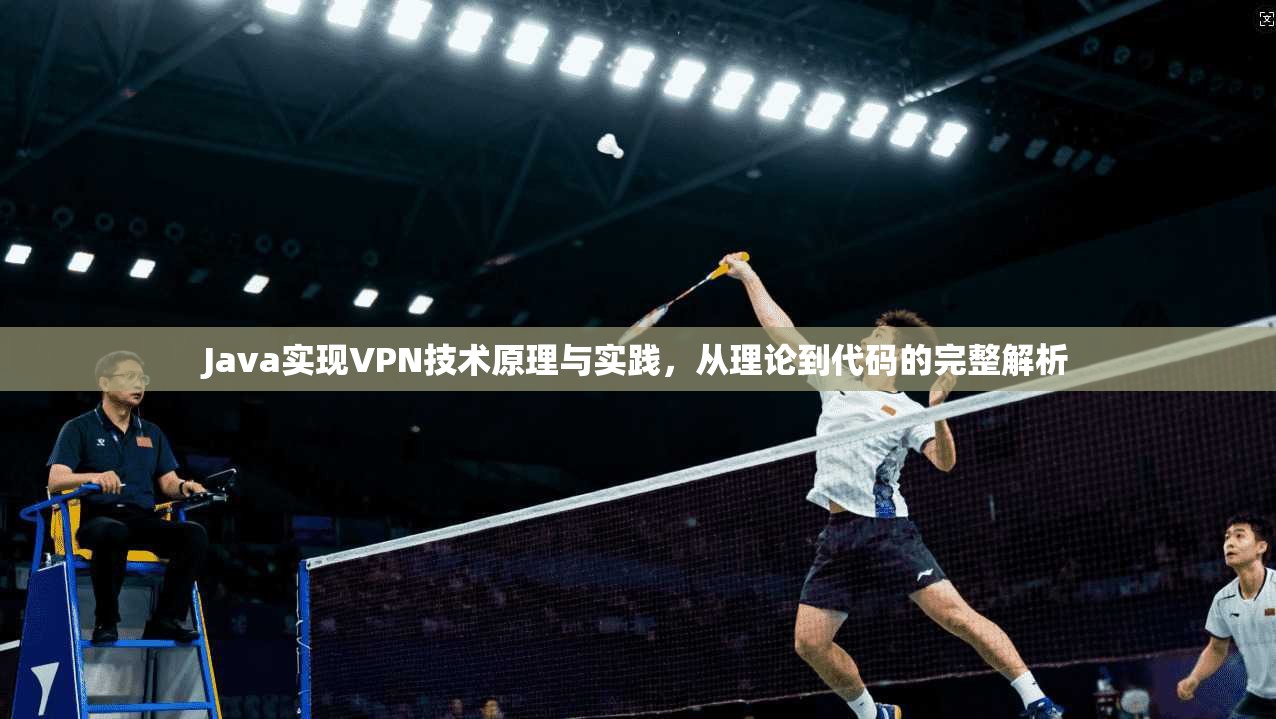 Java实现VPN技术原理与实践，从理论到代码的完整解析