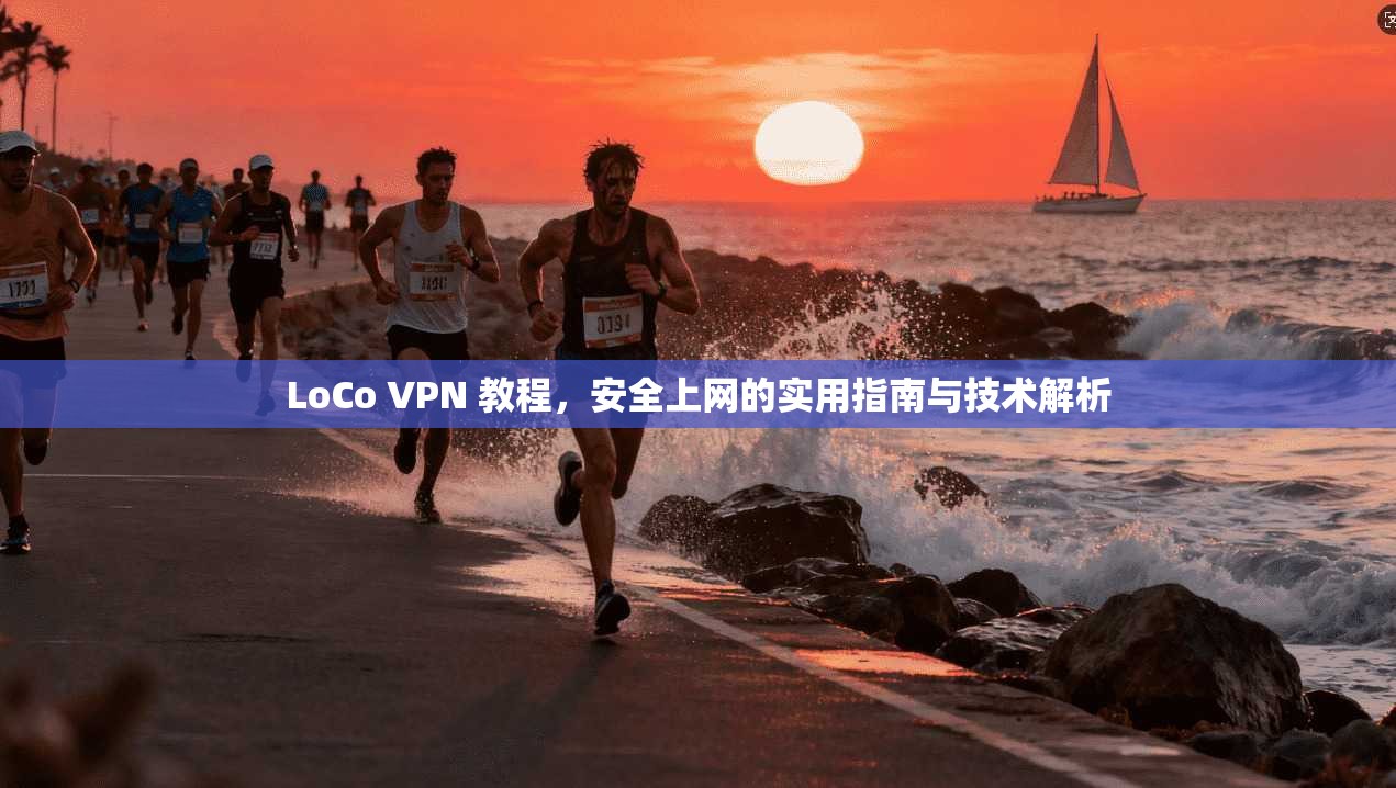 LoCo VPN 教程，安全上网的实用指南与技术解析
