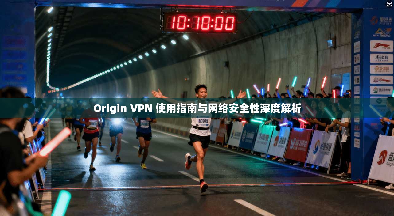 Origin VPN 使用指南与网络安全性深度解析