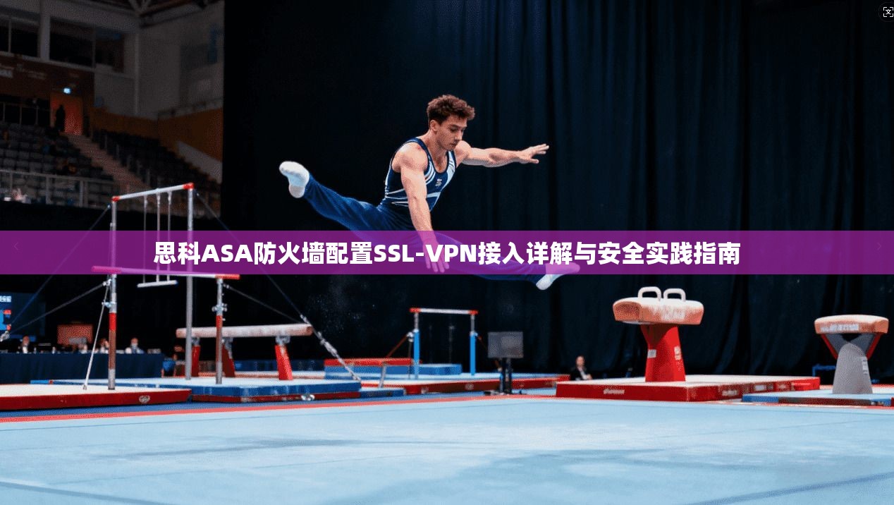 思科ASA防火墙配置SSL-VPN接入详解与安全实践指南