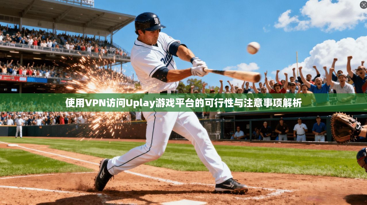 使用VPN访问Uplay游戏平台的可行性与注意事项解析