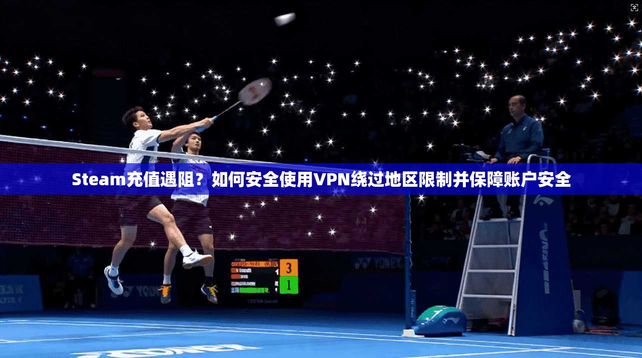 Steam充值遇阻？如何安全使用VPN绕过地区限制并保障账户安全