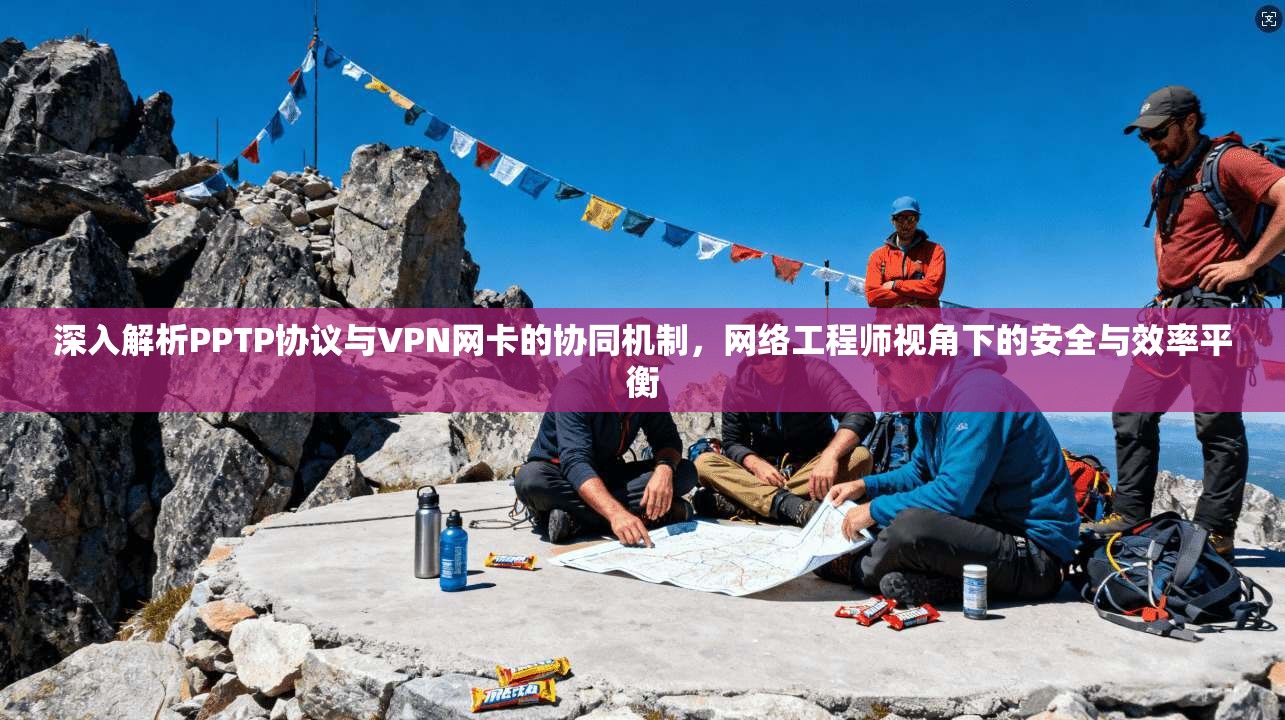 深入解析PPTP协议与VPN网卡的协同机制，网络工程师视角下的安全与效率平衡