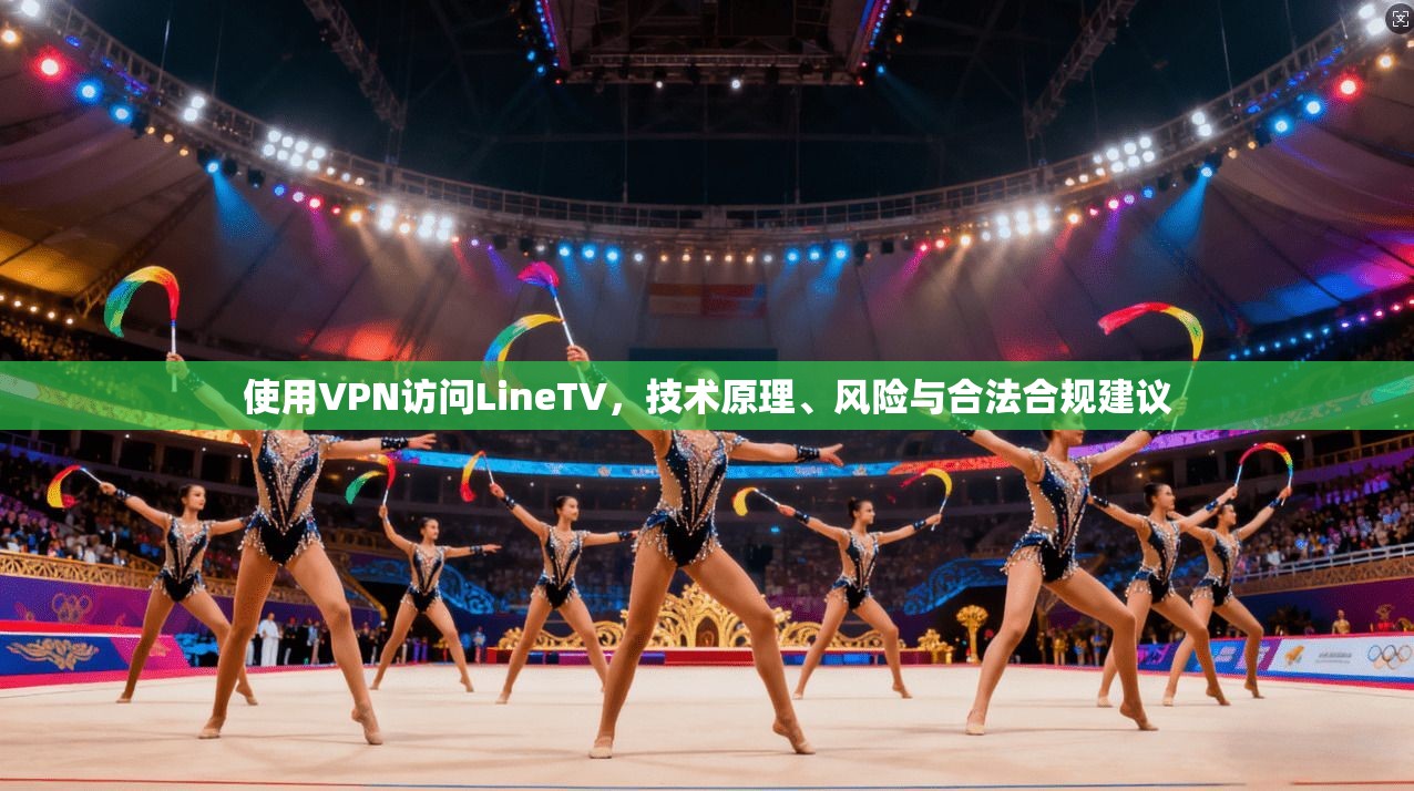 使用VPN访问LineTV，技术原理、风险与合法合规建议