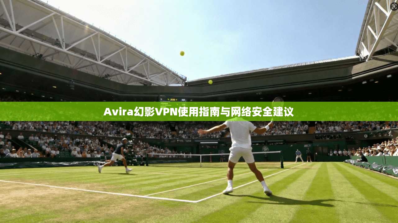 Avira幻影VPN使用指南与网络安全建议